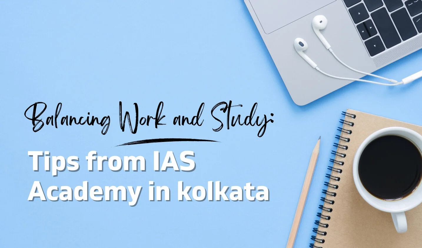 Balancing Work and Study: Tips from IAS Academy in kolkata